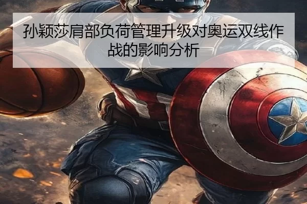 孙颖莎肩部负荷管理升级对奥运双线作战的影响分析