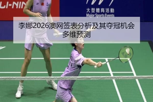 李娜2026澳网签表分析及其夺冠机会多维预测